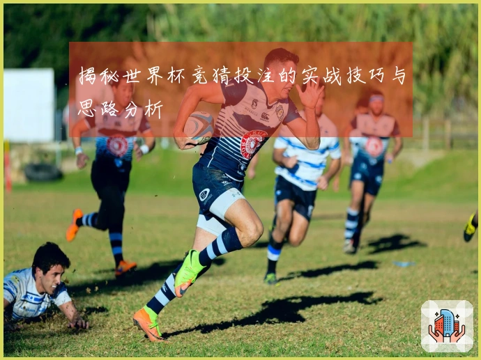 揭秘世界杯竞猜投注的实战技巧与思路分析