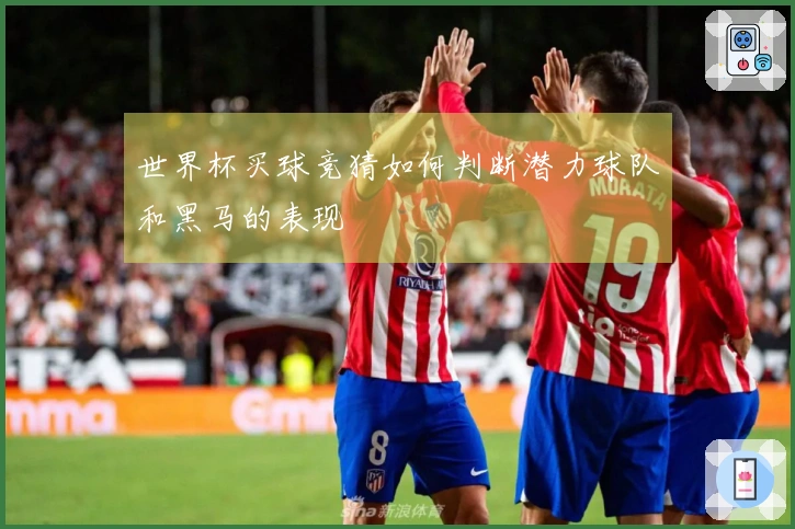 世界杯买球竞猜如何判断潜力球队和黑马的表现