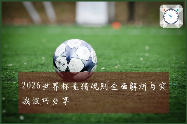 2026世界杯竞猜规则全面解析与实战技巧分享