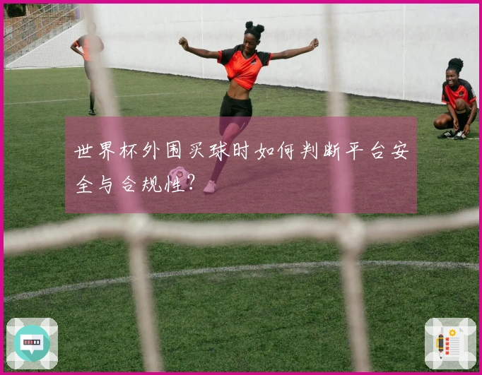 世界杯外围买球时如何判断平台安全与合规性？