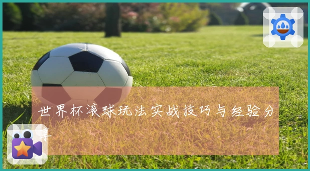 世界杯滚球玩法实战技巧与经验分享